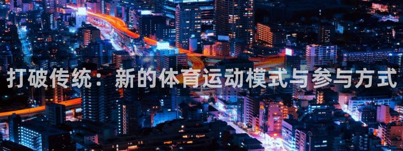 3377体育官方正版app官网:打破传统:新的体育运动模式与