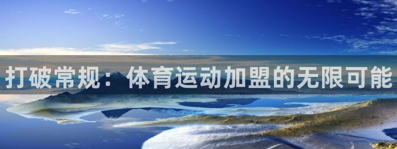 3377体育官网下载:打破常规:体育运动加盟的无限可能