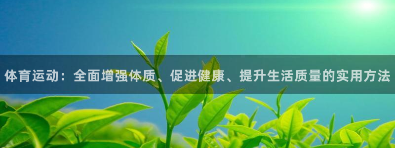 3377体育官网下载招商电话是多少啊:体育运动:全面增强体质