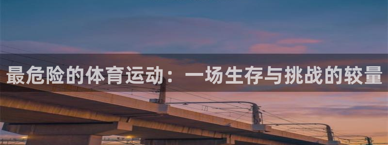 3377体育官方正版app娱乐下载:最危险的体育运动:一场生